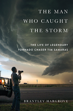 The Man Who Caught the Storm The Life of Legendary Tornado Chaser Tim Samaras